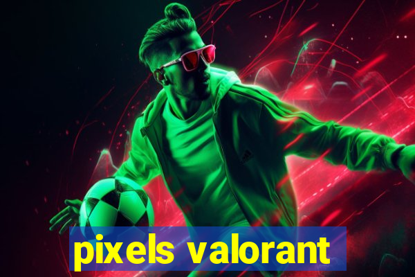 pixels valorant